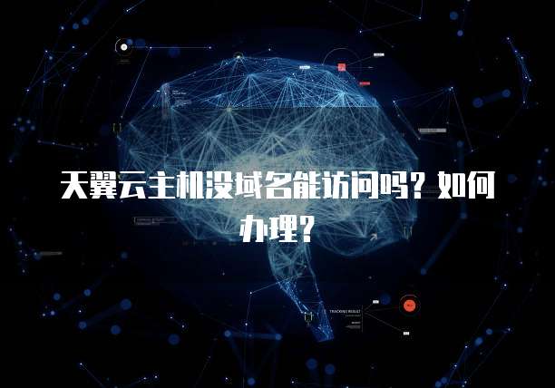 天翼云主机没域名能访问吗？如何办理？