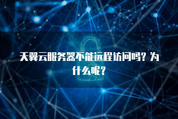 天翼云服务器不能远程访问吗？为什么呢？