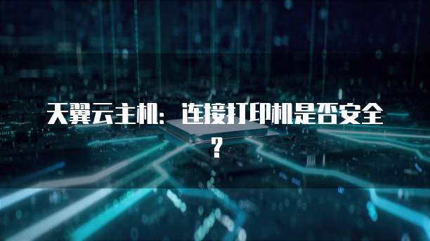 天翼云主机：连接打印机是否安全？