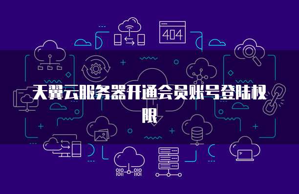 天翼云服务器开通会员账号登陆权限