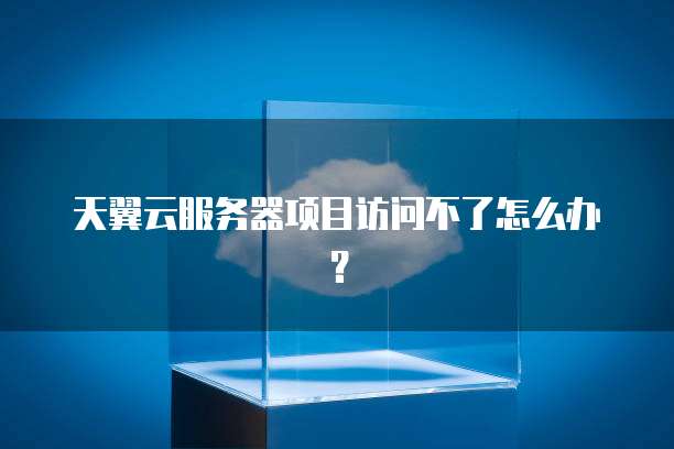 天翼云服务器项目访问不了怎么办？