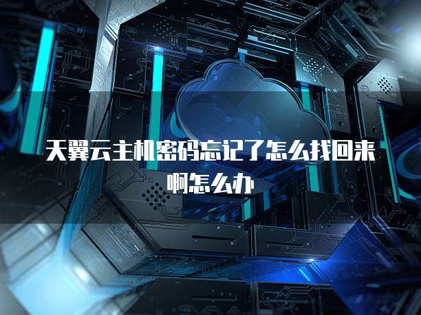 天翼云主机密码忘记了怎么找回来啊怎么办