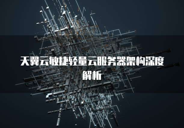 天翼云敏捷轻量云服务器架构深度解析