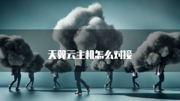 天翼云主机怎么对接
