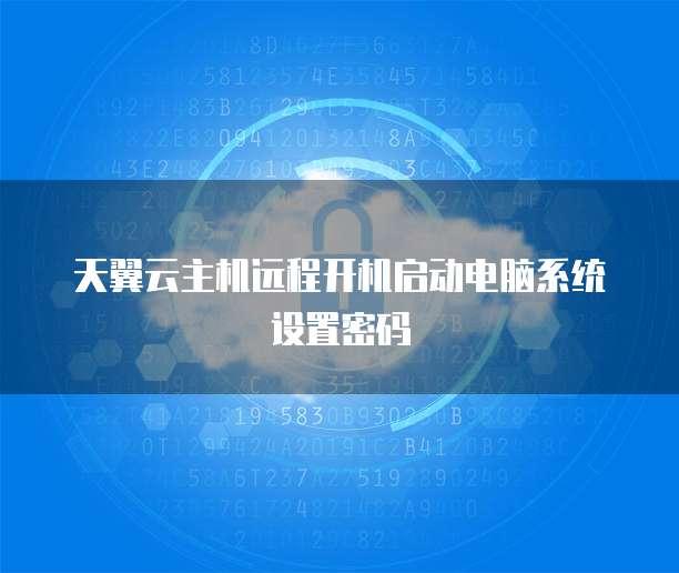 天翼云主机远程开机启动电脑系统设置密码