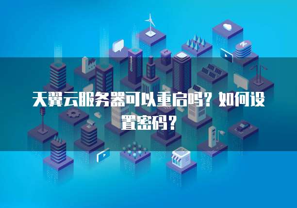 天翼云服务器可以重启吗？如何设置密码？