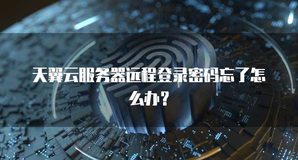 天翼云服务器远程登录密码忘了怎么办？