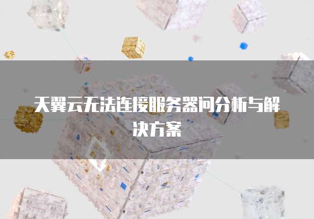 天翼云无法连接服务器问分析与解决方案