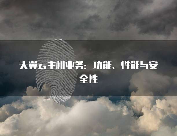 天翼云主机业务：功能、性能与安全性
