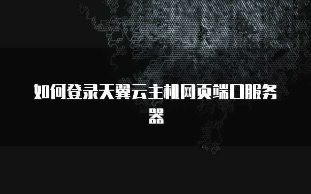 如何登录天翼云主机网页端口服务器