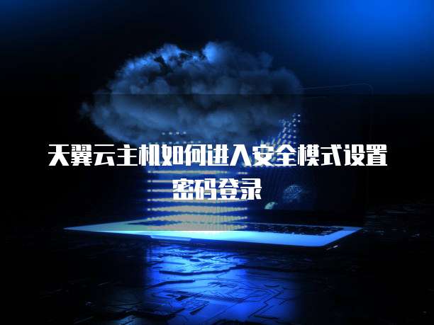 天翼云主机如何进入安全模式设置密码登录