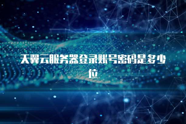 天翼云服务器登录账号密码是多少位