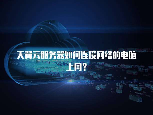 天翼云服务器如何连接网络的电脑上网？