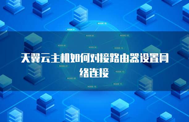 天翼云主机如何对接路由器设置网络连接