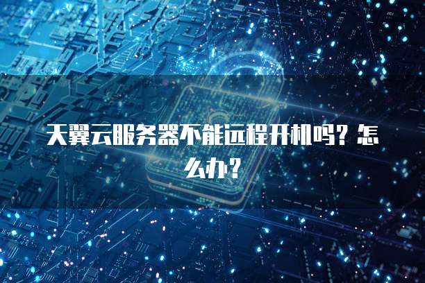 天翼云服务器不能远程开机吗？怎么办？
