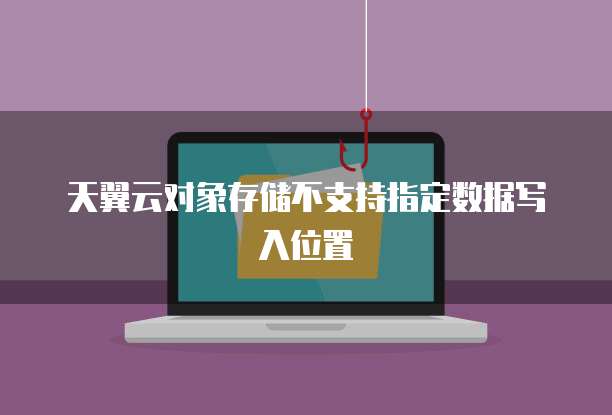 天翼云对象存储不支持指定数据写入位置