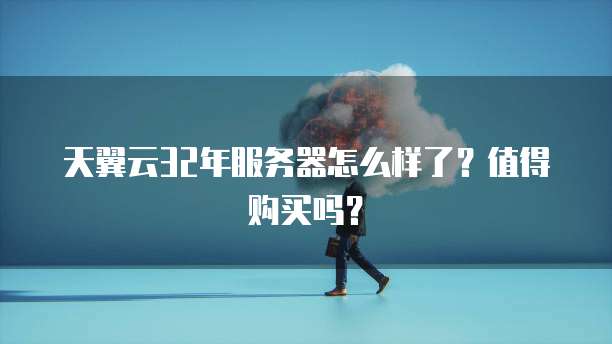 天翼云32年服务器怎么样了？值得购买吗？