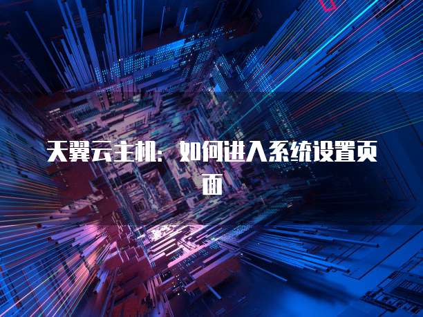 天翼云主机：如何进入系统设置页面
