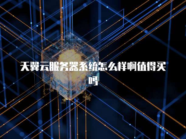 天翼云服务器系统怎么样啊值得买吗