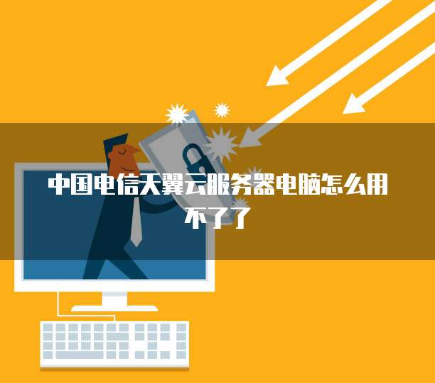 中国电信天翼云服务器电脑怎么用不了了