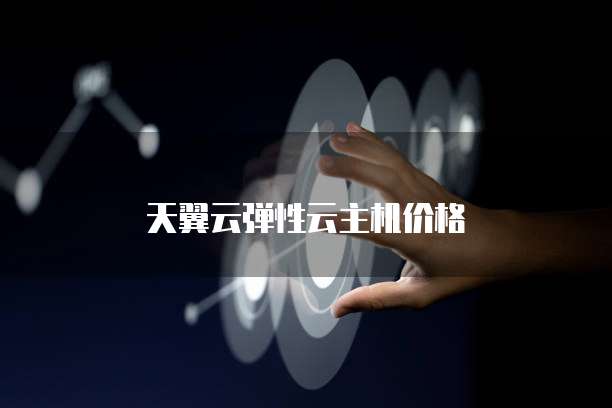 天翼云弹性云主机价格