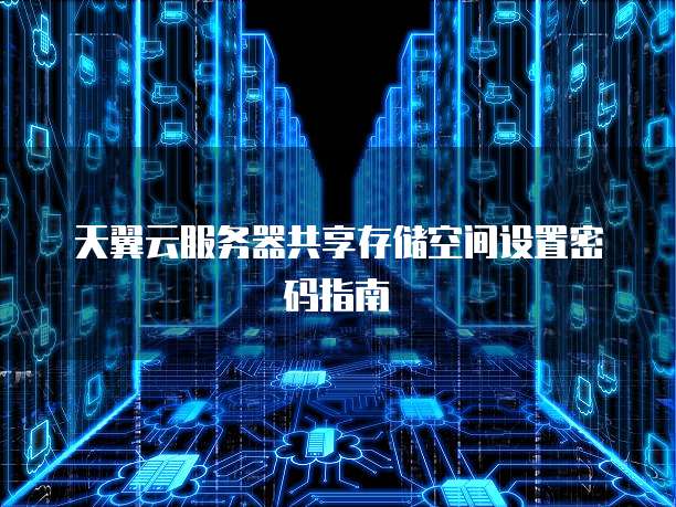 天翼云服务器共享存储空间设置密码指南