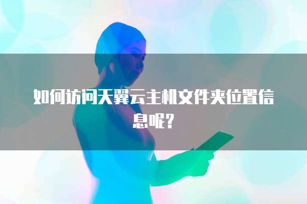 如何访问天翼云主机文件夹位置信息呢？