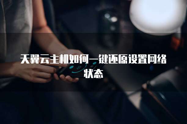天翼云主机如何一键还原设置网络状态