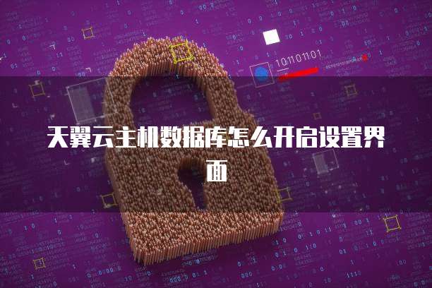 天翼云主机数据库怎么开启设置界面