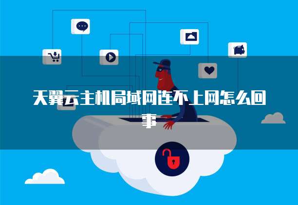 天翼云主机局域网连不上网怎么回事