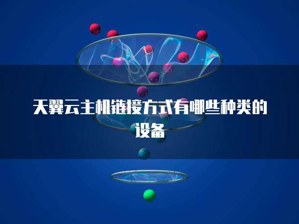 天翼云主机链接方式有哪些种类的设备