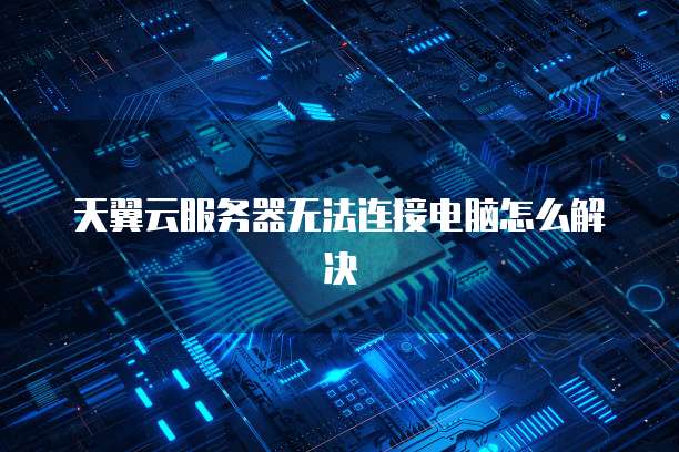天翼云服务器无法连接电脑怎么解决