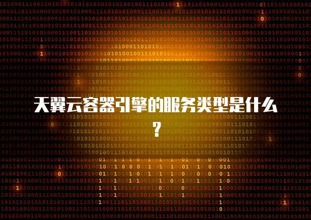 天翼云容器引擎的服务类型是什么？