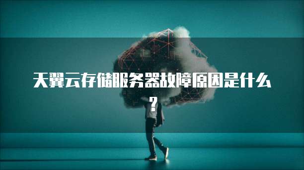 天翼云存储服务器故障原因是什么？