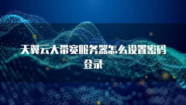 天翼云大带宽服务器怎么设置密码登录