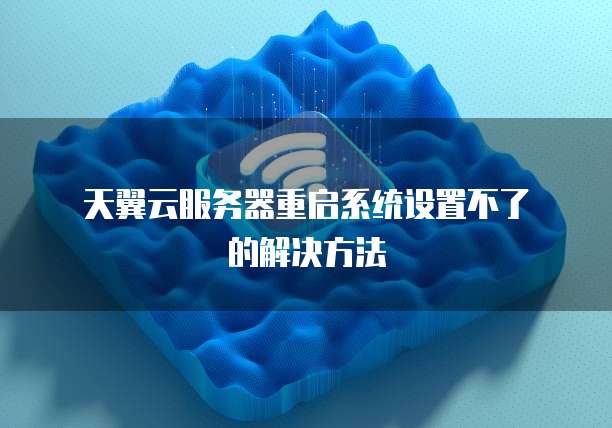  天翼云服务器重启系统设置不了的解决方法