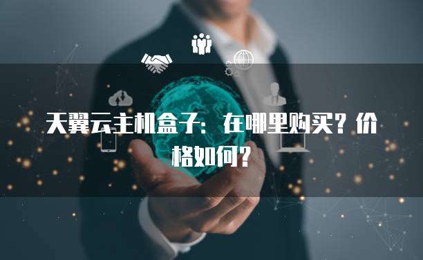 天翼云主机盒子：在哪里购买？价格如何？