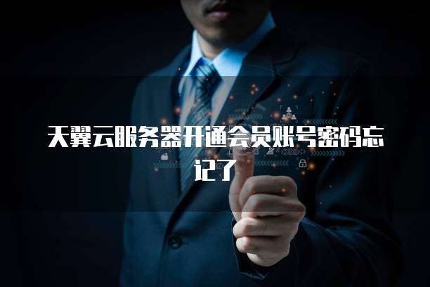 天翼云服务器开通会员账号密码忘记了