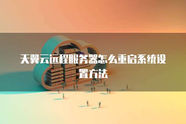 天翼云远程服务器怎么重启系统设置方法