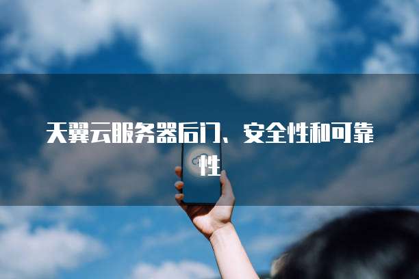 天翼云服务器后门、安全性和可靠性