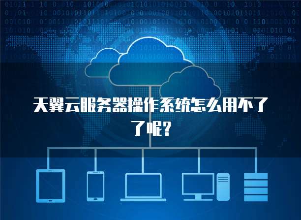 天翼云服务器操作系统怎么用不了了呢？