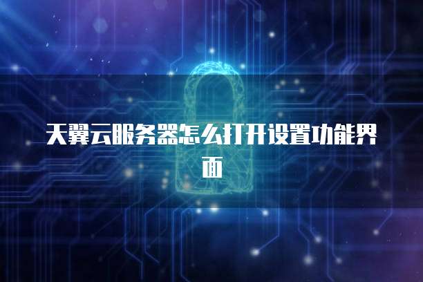 天翼云服务器怎么打开设置功能界面