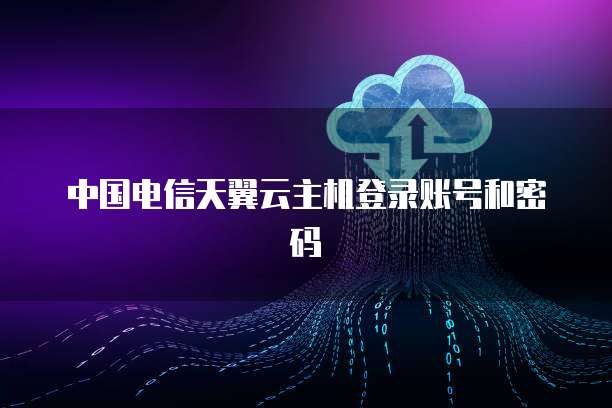 中国电信天翼云主机登录账号和密码