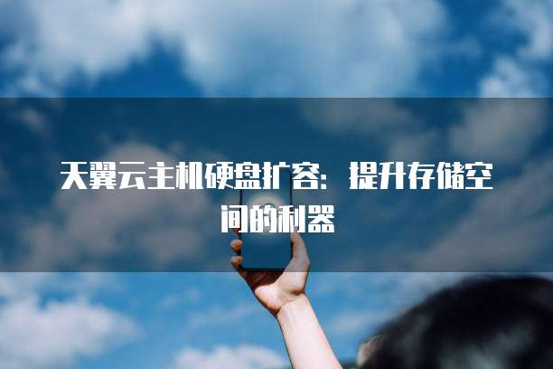 天翼云主机硬盘扩容：提升存储空间的利器