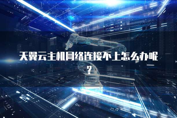 天翼云主机网络连接不上怎么办呢？