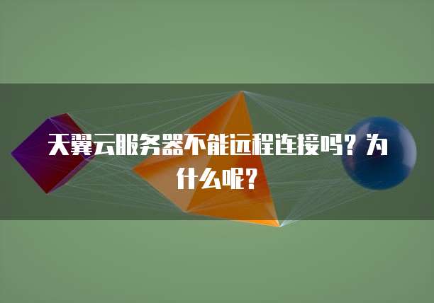 天翼云服务器不能远程连接吗？为什么呢？