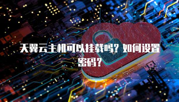 天翼云主机可以挂载吗？如何设置密码？