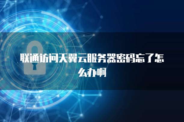联通访问天翼云服务器密码忘了怎么办啊