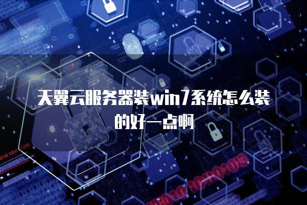 天翼云服务器装win7系统怎么装的好一点啊