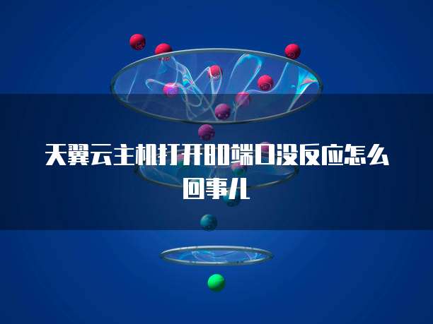 天翼云主机打开80端口没反应怎么回事儿